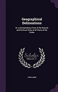 Geographical Delineations: Or, a Compendious View of the Natural and Political State of All Parts of the Globe (Hardcover)
