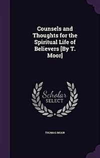 Counsels and Thoughts for the Spiritual Life of Believers [By T. Moor] (Hardcover)