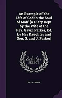 An Example of The Life of God in the Soul of Man [A Diary Kept by the Wife of the REV. Gavin Parker, Ed. by Her Daughter and Son, G. and J. Parker] (Hardcover)