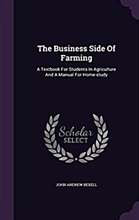 The Business Side of Farming: A Textbook for Students in Agriculture and a Manual for Home-Study (Hardcover)