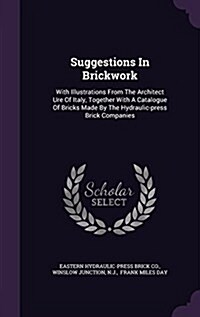 Suggestions in Brickwork: With Illustrations from the Architect Ure of Italy, Together with a Catalogue of Bricks Made by the Hydraulic-Press Br (Hardcover)