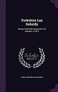 Yorkshire Lay Subsidy: Being a Fifteenth Collected in 30 Edward I. (1301) (Hardcover)