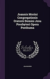 Joannis Morini Congregationis Oratorii Domini Jesu Presbyteri Opera Posthuma (Hardcover)