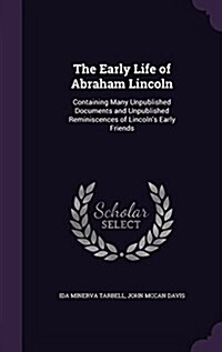 The Early Life of Abraham Lincoln: Containing Many Unpublished Documents and Unpublished Reminiscences of Lincolns Early Friends (Hardcover)