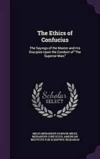 The Ethics of Confucius: The Sayings of the Master and His Disciples Upon the Conduct of the Superior Man, (Hardcover)