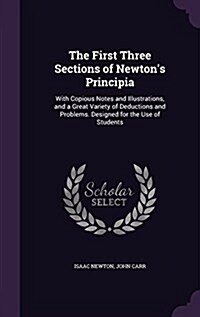 The First Three Sections of Newtons Principia: With Copious Notes and Illustrations, and a Great Variety of Deductions and Problems. Designed for the (Hardcover)