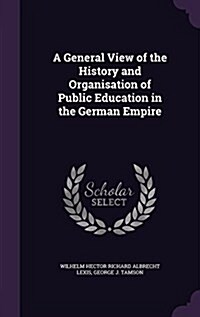 A General View of the History and Organisation of Public Education in the German Empire (Hardcover)