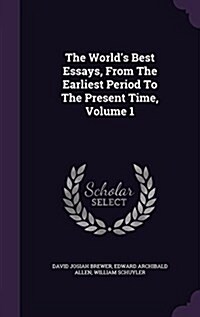 The Worlds Best Essays, from the Earliest Period to the Present Time, Volume 1 (Hardcover)