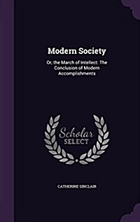 Modern Society: Or, the March of Intellect: The Conclusion of Modern Accomplishments (Hardcover)