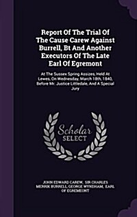 Report of the Trial of the Cause Carew Against Burrell, BT and Another Executors of the Late Earl of Egremont: At the Sussex Spring Assizes, Held at L (Hardcover)