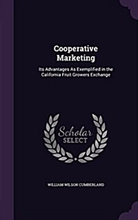 Cooperative Marketing: Its Advantages as Exemplified in the California Fruit Growers Exchange (Hardcover)