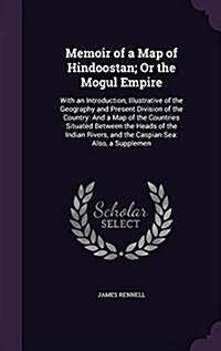 Memoir of a Map of Hindoostan; Or the Mogul Empire: With an Introduction, Illustrative of the Geography and Present Division of the Country: And a Map (Hardcover)