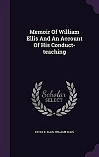 Memoir of William Ellis and an Account of His Conduct-Teaching (Hardcover)