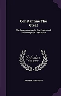 Constantine the Great: The Reorganisation of the Empire and the Triumph of the Church (Hardcover)