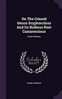 On the Crinoid Genus Scyphocrinus and Its Bulbous Root Camarocrinus: (With 9 Plates) (Hardcover)