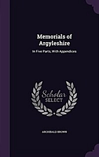 Memorials of Argyleshire: In Five Parts, with Appendices (Hardcover)