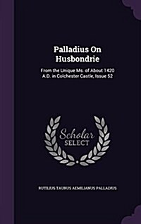 Palladius on Husbondrie: From the Unique Ms. of about 1420 A.D. in Colchester Castle, Issue 52 (Hardcover)