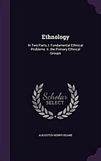 Ethnology: In Two Parts, I. Fundamental Ethnical Problems. II. the Primary Ethnical Groups (Hardcover)