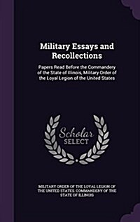 Military Essays and Recollections: Papers Read Before the Commandery of the State of Illinois, Military Order of the Loyal Legion of the United States (Hardcover)