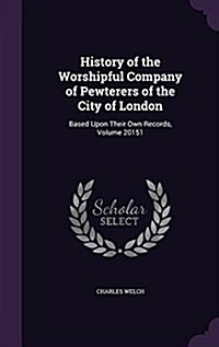 History of the Worshipful Company of Pewterers of the City of London: Based Upon Their Own Records, Volume 20151 (Hardcover)