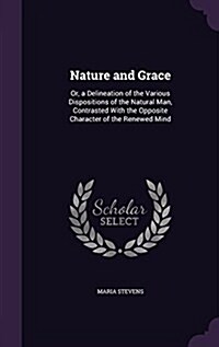 Nature and Grace: Or, a Delineation of the Various Dispositions of the Natural Man, Contrasted with the Opposite Character of the Renewe (Hardcover)