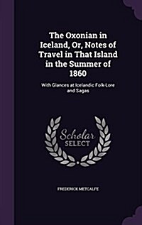 The Oxonian in Iceland, Or, Notes of Travel in That Island in the Summer of 1860: With Glances at Icelandic Folk-Lore and Sagas (Hardcover)