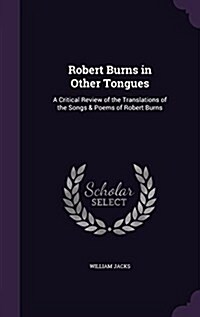 Robert Burns in Other Tongues: A Critical Review of the Translations of the Songs & Poems of Robert Burns (Hardcover)