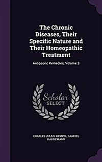 The Chronic Diseases, Their Specific Nature and Their Homeopathic Treatment: Antipsoric Remedies, Volume 3 (Hardcover)