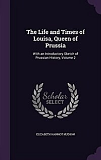 The Life and Times of Louisa, Queen of Prussia: With an Introductory Sketch of Prussian History, Volume 2 (Hardcover)