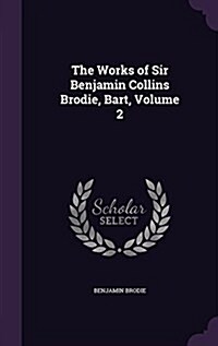 The Works of Sir Benjamin Collins Brodie, Bart, Volume 2 (Hardcover)