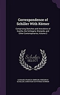 Correspondence of Schiller With K?ner: Comprising Sketches and Anecdotes of Goethe, the Schlegels, Wielands, and Other Contemporaries, Volume 2 (Hardcover)