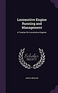 Locomotive Engine Running and Management: A Treatise on Locomotive Engines (Hardcover)