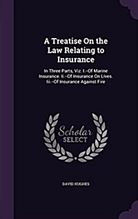 A Treatise on the Law Relating to Insurance: In Three Parts, Viz. I.--Of Marine Insurance. II.--Of Insurance on Lives. III.--Of Insurance Against Fire (Hardcover)