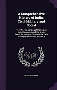 A Comprehensive History of India, Civil, Military and Social: From the First Landing of the English, to the Suppression of the Sepoy Revolt; Including (Hardcover)