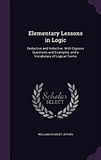 Elementary Lessons in Logic: Deductive and Inductive. with Copious Questions and Examples, and a Vocabulary of Logical Terms (Hardcover)