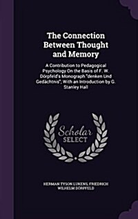 The Connection Between Thought and Memory: A Contribution to Pedagogical Psychology on the Basis of F. W. Dorpfelds Monograph Denken Und Gedachtnis; (Hardcover)