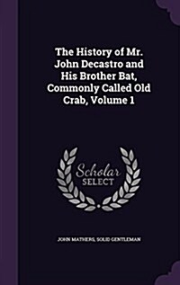 The History of Mr. John Decastro and His Brother Bat, Commonly Called Old Crab, Volume 1 (Hardcover)