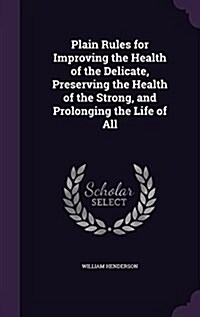 Plain Rules for Improving the Health of the Delicate, Preserving the Health of the Strong, and Prolonging the Life of All (Hardcover)