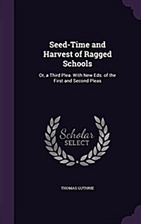 Seed-Time and Harvest of Ragged Schools: Or, a Third Plea. with New Eds. of the First and Second Pleas (Hardcover)
