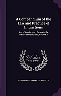 A Compendium of the Law and Practice of Injunctions: And of Interlocutory Orders in the Nature of Injunctions, Volume 2 (Hardcover)