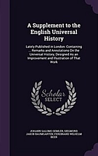 A Supplement to the English Universal History: Lately Published in London: Containing ... Remarks and Annotations on the Universal History, Designed a (Hardcover)