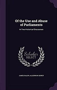 Of the Use and Abuse of Parliaments: In Two Historical Discourses (Hardcover)