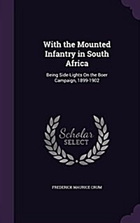 With the Mounted Infantry in South Africa: Being Side-Lights on the Boer Campaign, 1899-1902 (Hardcover)