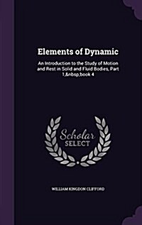 Elements of Dynamic: An Introduction to the Study of Motion and Rest in Solid and Fluid Bodies, Part 1, Book 4 (Hardcover)