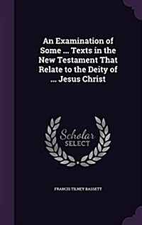 An Examination of Some ... Texts in the New Testament That Relate to the Deity of ... Jesus Christ (Hardcover)