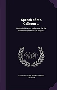 Speech of Mr. Calhoun ...: On the Bill Further to Provide for the Collection of Duties on Imports (Hardcover)