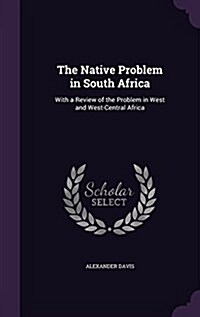 The Native Problem in South Africa: With a Review of the Problem in West and West-Central Africa (Hardcover)