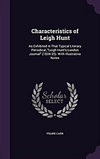 Characteristics of Leigh Hunt: As Exhibited in That Typical Literary Periodical, Leigh Hunts London Journal (1834-35). With Illustrative Notes (Hardcover)