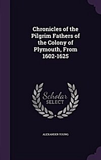 Chronicles of the Pilgrim Fathers of the Colony of Plymouth, from 1602-1625 (Hardcover)