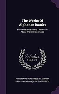 The Works of Alphonse Daudet: Little Whats-His Name, to Which Is Added the Belle-Nivernaise (Hardcover)